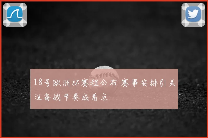 18号欧洲杯赛程公布 赛事安排引关注备战节奏成看点