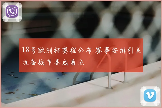 18号欧洲杯赛程公布 赛事安排引关注备战节奏成看点