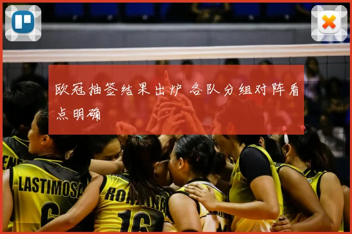 欧冠抽签结果出炉 各队分组对阵看点明确