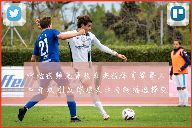 咪咕视频免费收看央视体育赛事入口开放 引发球迷关注与转播选择变化