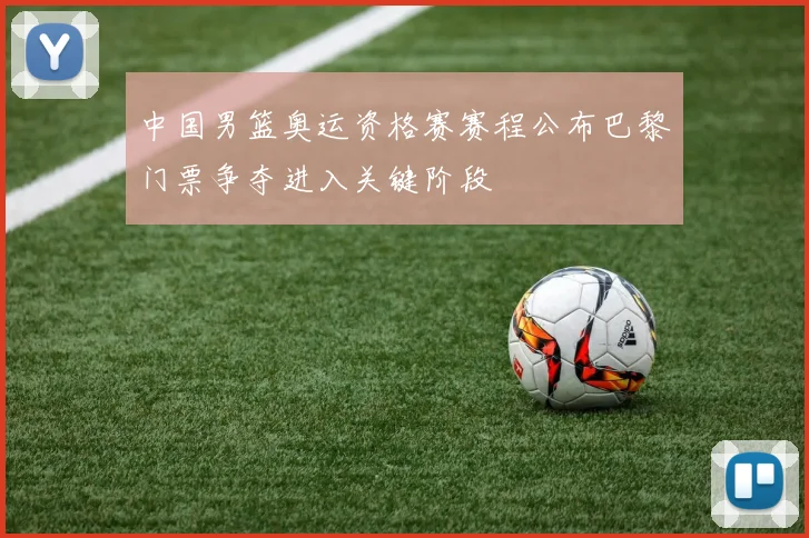 中国男篮奥运资格赛赛程公布巴黎门票争夺进入关键阶段