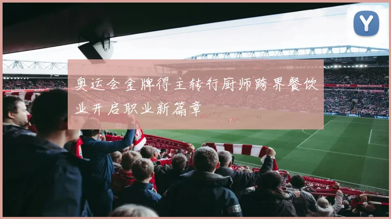 奥运会金牌得主转行厨师跨界餐饮业开启职业新篇章