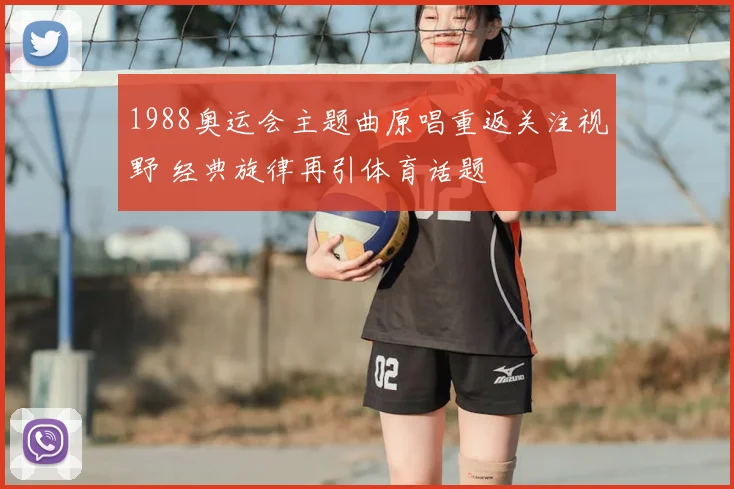 1988奥运会主题曲原唱重返关注视野 经典旋律再引体育话题