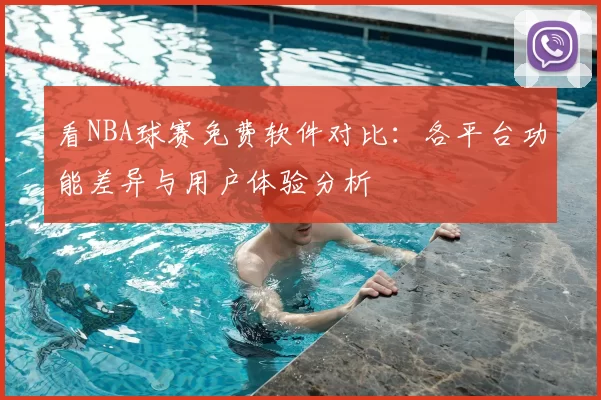 看NBA球赛免费软件对比：各平台功能差异与用户体验分析