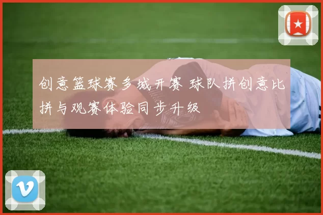 创意篮球赛多城开赛 球队拼创意比拼与观赛体验同步升级