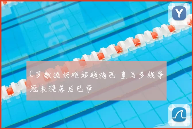 C罗数据仍难超越梅西 皇马多线争冠表现落后巴萨