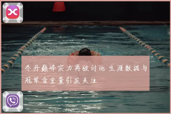 乔丹巅峰实力再被讨论 生涯数据与冠军含金量引发关注