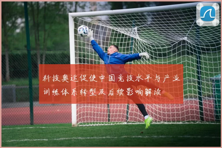 科技奥运促使中国竞技水平与产业训练体系转型及后续影响解读