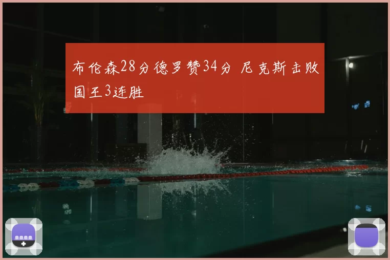 布伦森28分德罗赞34分 尼克斯击败国王3连胜