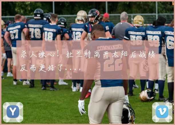 杀人诛心!杜兰特离开太阳后战绩反而更好了....