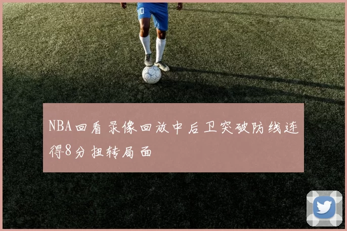 NBA回看录像回放中后卫突破防线连得8分扭转局面