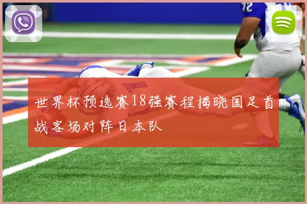 世界杯预选赛18强赛程揭晓国足首战客场对阵日本队