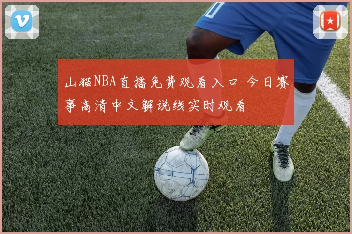 山猫NBA直播免费观看入口 今日赛事高清中文解说线实时观看