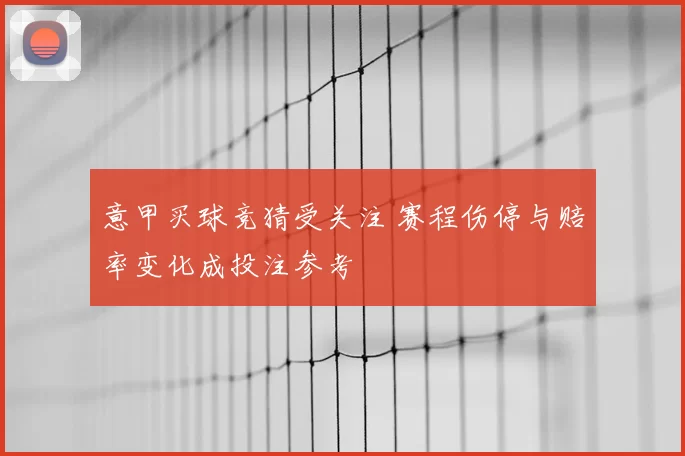 意甲买球竞猜受关注 赛程伤停与赔率变化成投注参考