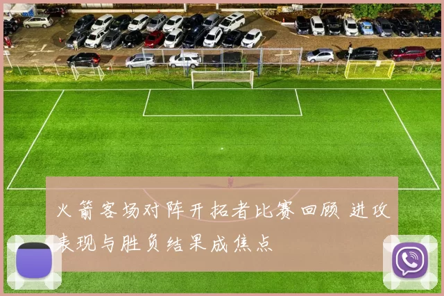 火箭客场对阵开拓者比赛回顾 进攻表现与胜负结果成焦点