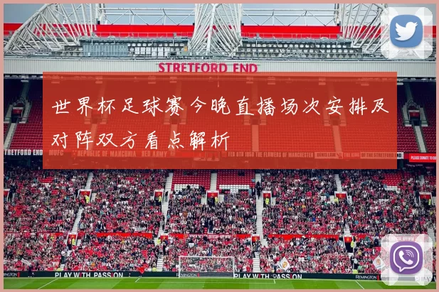 世界杯足球赛今晚直播场次安排及对阵双方看点解析