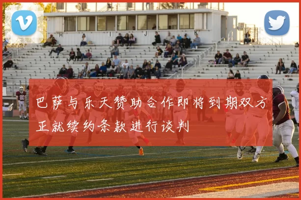 巴萨与乐天赞助合作即将到期双方正就续约条款进行谈判