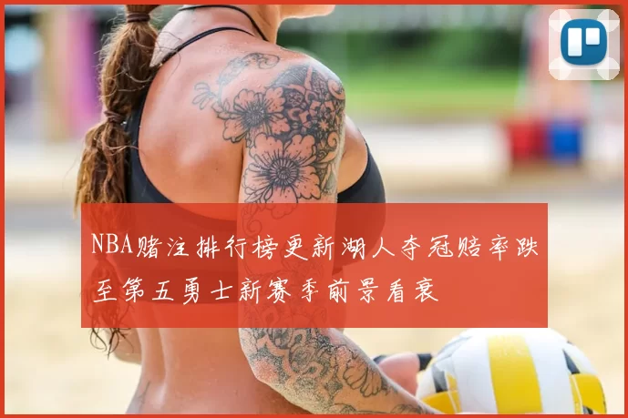 NBA赌注排行榜更新湖人夺冠赔率跌至第五勇士新赛季前景看衰