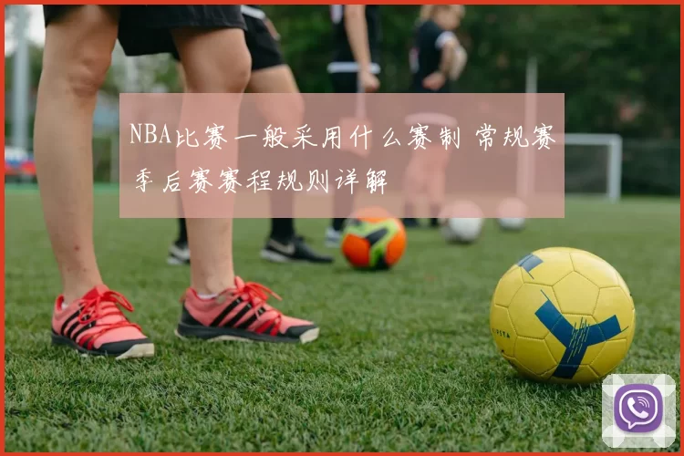 NBA比赛一般采用什么赛制 常规赛季后赛赛程规则详解