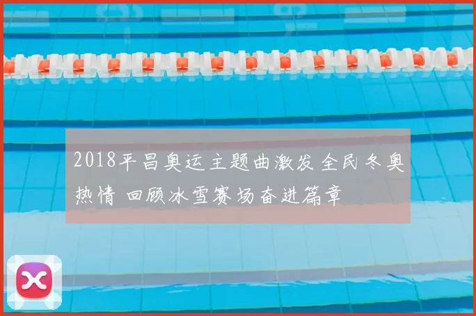 2018平昌奥运主题曲激发全民冬奥热情 回顾冰雪赛场奋进篇章