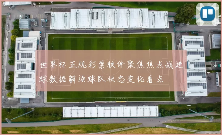 世界杯正规彩票软件聚焦焦点战进球数据解读球队状态变化看点