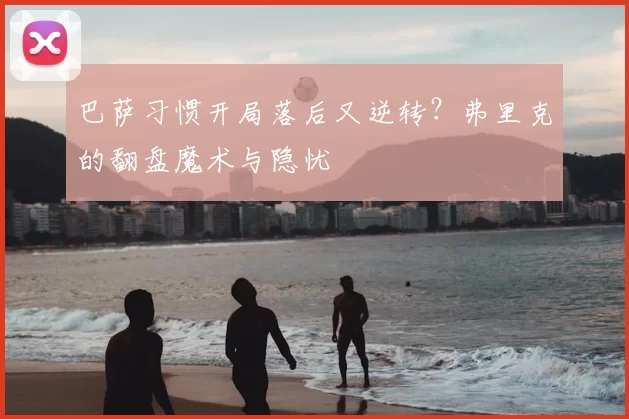 巴萨习惯开局落后又逆转？弗里克的翻盘魔术与隐忧