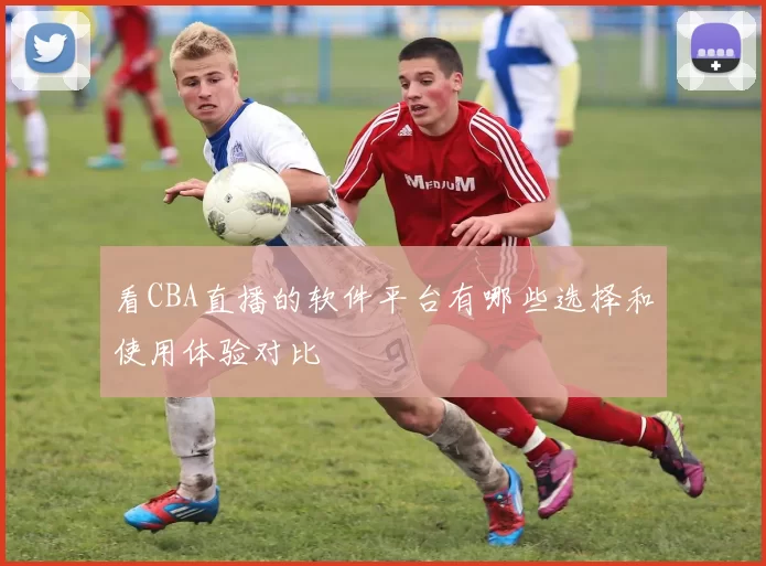 看CBA直播的软件平台有哪些选择和使用体验对比