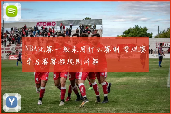 NBA比赛一般采用什么赛制 常规赛季后赛赛程规则详解
