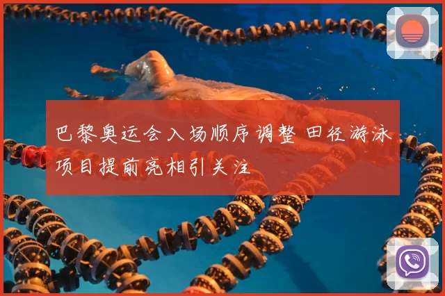 巴黎奥运会入场顺序调整 田径游泳项目提前亮相引关注