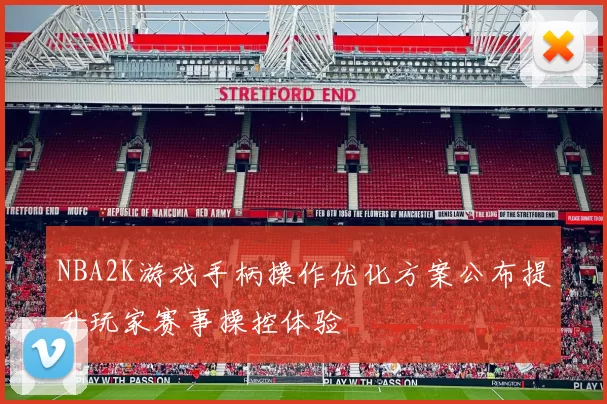 NBA2K游戏手柄操作优化方案公布提升玩家赛事操控体验