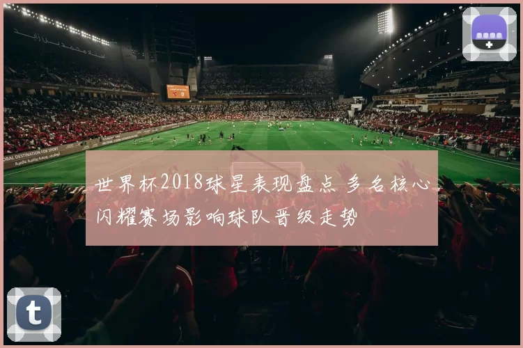 世界杯2018球星表现盘点 多名核心闪耀赛场影响球队晋级走势