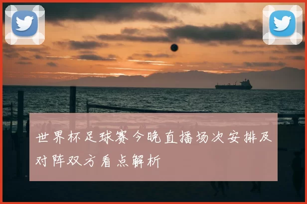 世界杯足球赛今晚直播场次安排及对阵双方看点解析