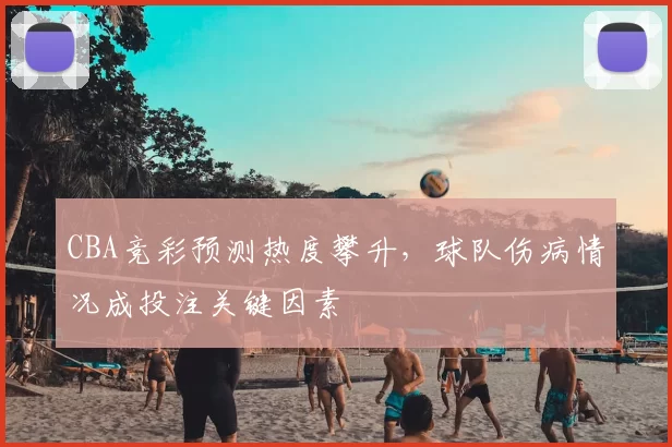CBA竞彩预测热度攀升,球队伤病情况成投注关键因素