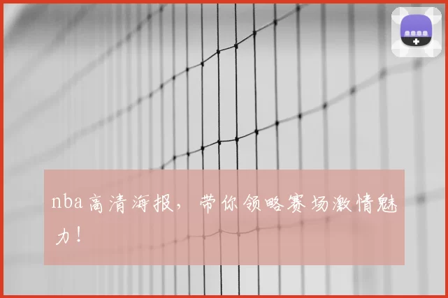 nba高清海报,带你领略赛场激情魅力!