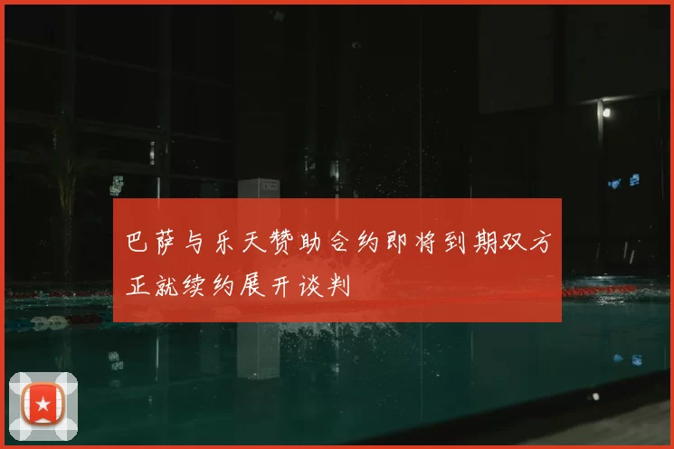 巴萨与乐天赞助合约即将到期双方正就续约展开谈判