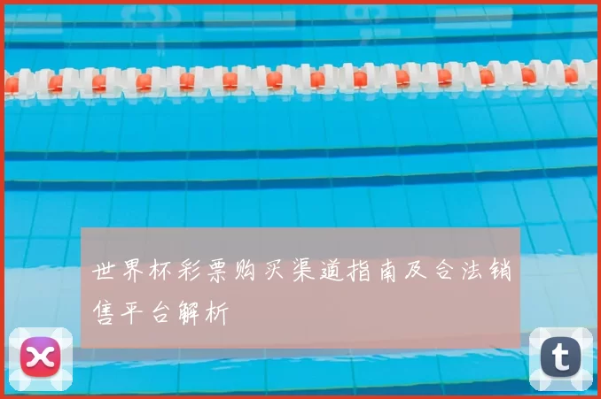 世界杯彩票购买渠道指南及合法销售平台解析