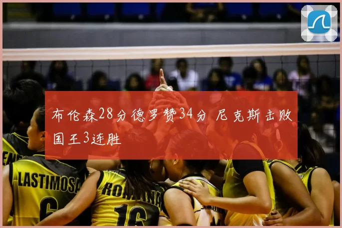 布伦森28分德罗赞34分 尼克斯击败国王3连胜