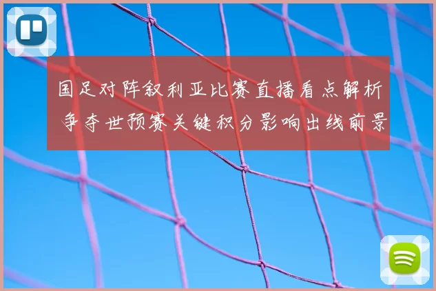 国足对阵叙利亚比赛直播看点解析 争夺世预赛关键积分影响出线前景