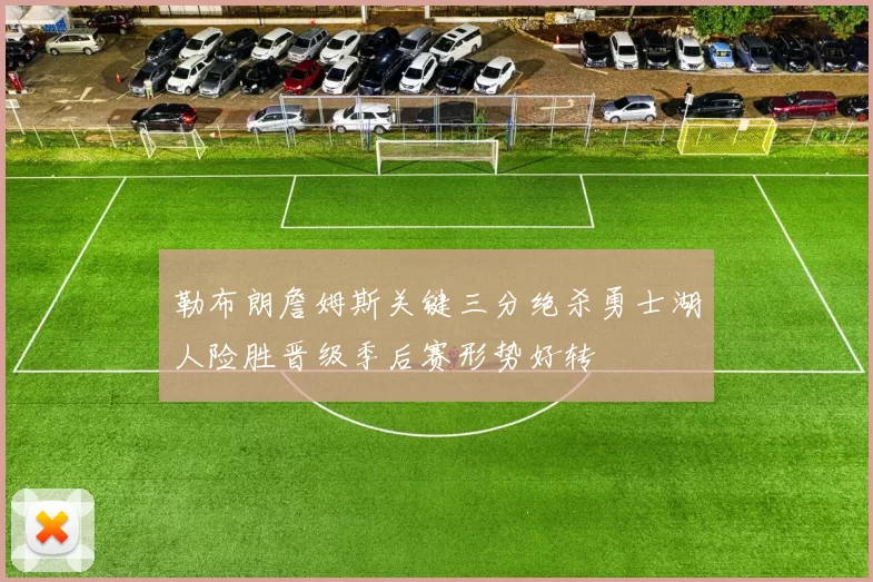 勒布朗詹姆斯关键三分绝杀勇士湖人险胜晋级季后赛形势好转