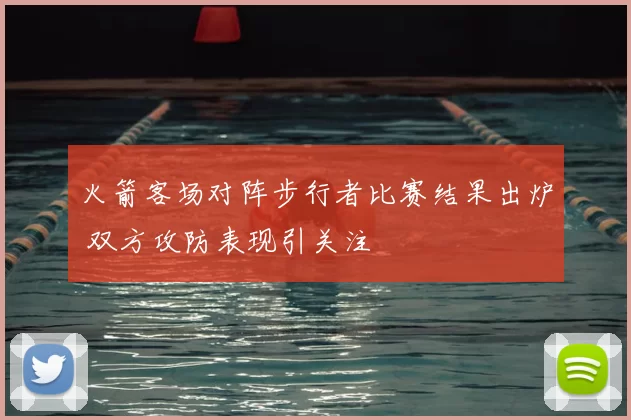 火箭客场对阵步行者比赛结果出炉 双方攻防表现引关注