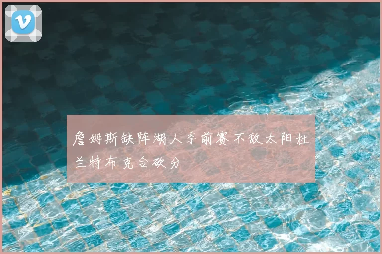 詹姆斯缺阵湖人季前赛不敌太阳杜兰特布克合砍分