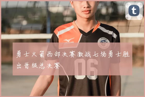 勇士火箭西部决赛激战七场勇士胜出晋级总决赛