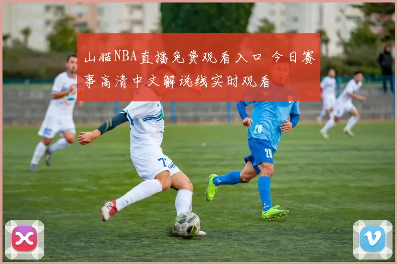 山猫NBA直播免费观看入口 今日赛事高清中文解说线实时观看