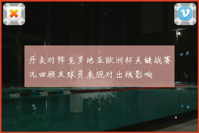 丹麦对阵克罗地亚欧洲杯关键战赛况回顾及球员表现对出线影响