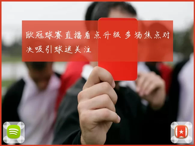 欧冠球赛直播看点升级 多场焦点对决吸引球迷关注