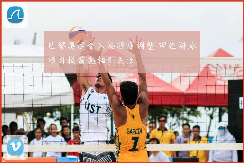 巴黎奥运会入场顺序调整 田径游泳项目提前亮相引关注