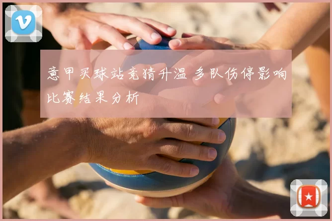 意甲买球站竞猜升温 多队伤停影响比赛结果分析